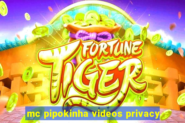 mc pipokinha videos privacy